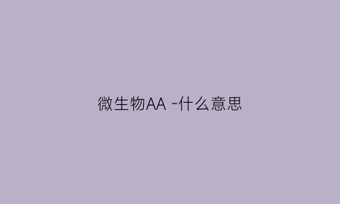微生物AA-什么意思(aa微生物表示什么意思)
